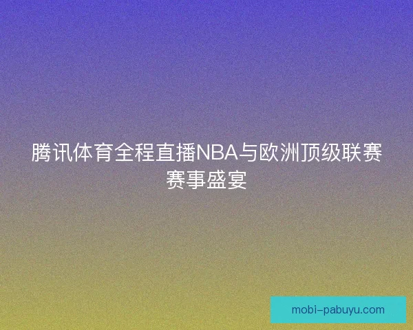 腾讯体育全程直播NBA与欧洲顶级联赛赛事盛宴 腾讯体育全程直播NBA与欧洲顶级联赛赛事盛宴