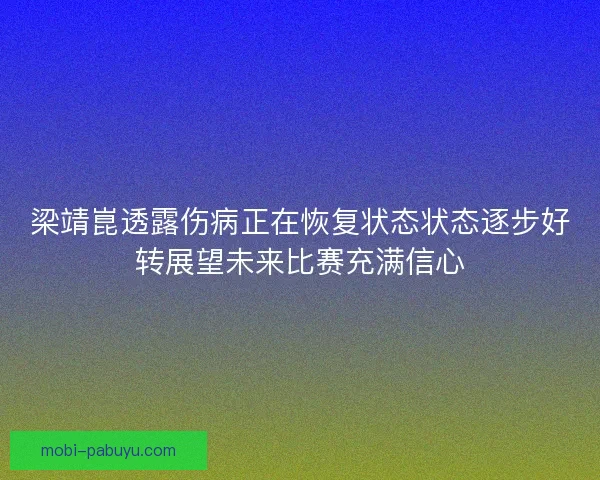 梁靖崑透露伤病正在恢复状态状态逐步好转展望未来比赛充满信心