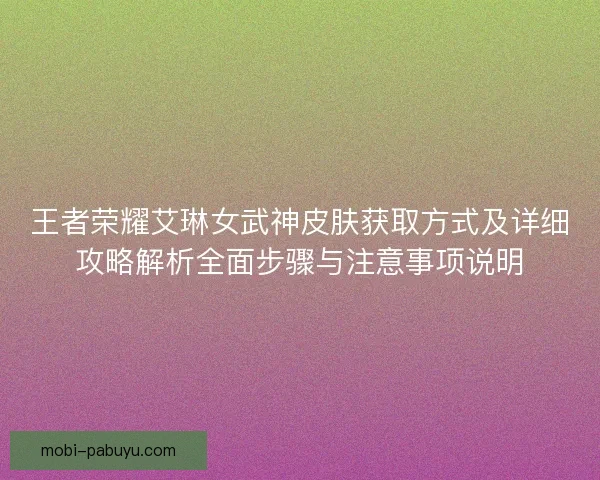 王者荣耀艾琳女武神皮肤获取方式及详细攻略解析全面步骤与注意事项说明
