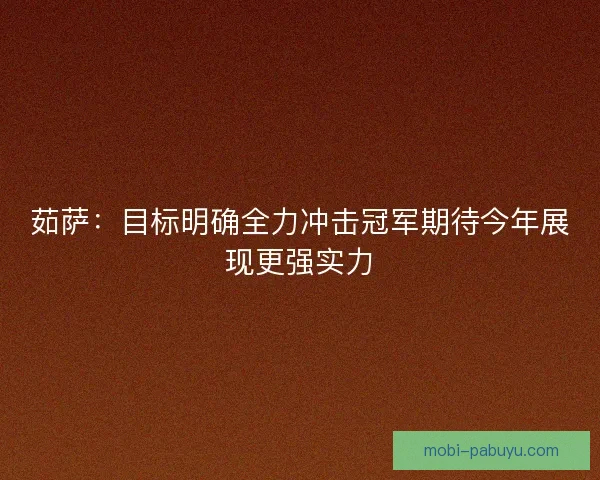 茹萨：目标明确全力冲击冠军期待今年展现更强实力