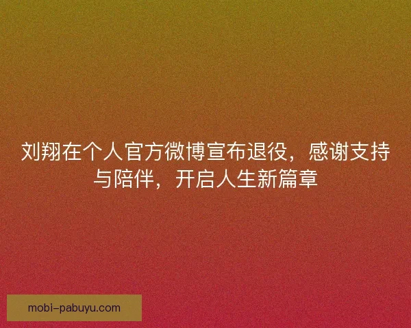 刘翔在个人官方微博宣布退役，感谢支持与陪伴，开启人生新篇章