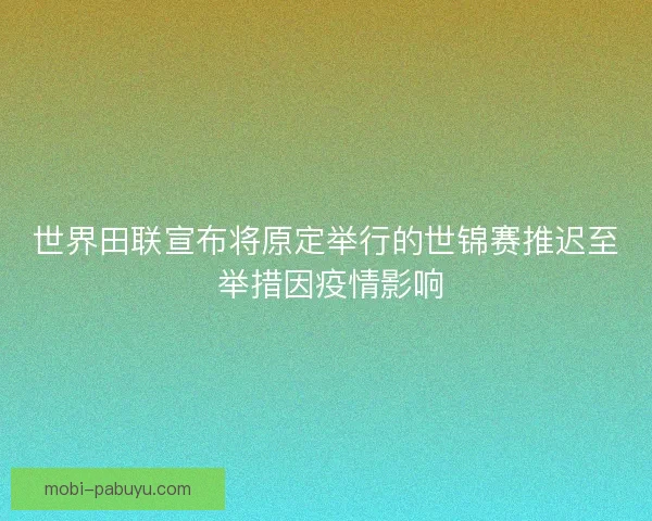 世界田联宣布将原定举行的世锦赛推迟至 举措因疫情影响 世界田联宣布将原定举行的世锦赛推迟至 举措因疫情影响